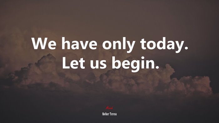 We have only today. Let us begin. | Mother Teresa quote