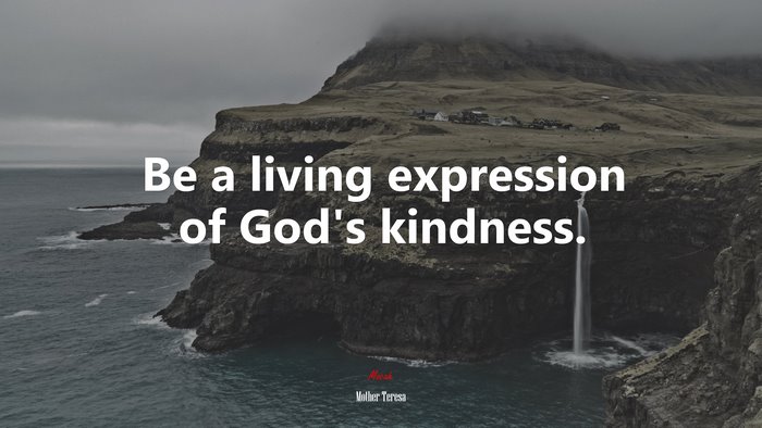 Be a living expression of God’s kindness. | Mother Teresa quote