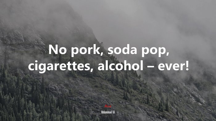 No pork, soda pop, cigarettes, alcohol – ever! | Muhammad Ali quote