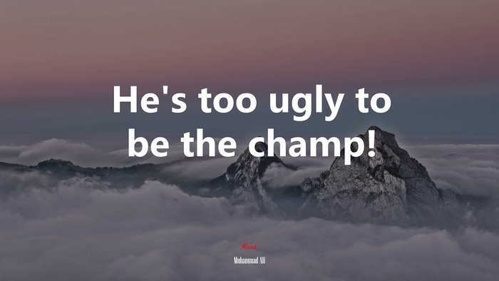 He’s too ugly to be the champ! | Muhammad Ali quote