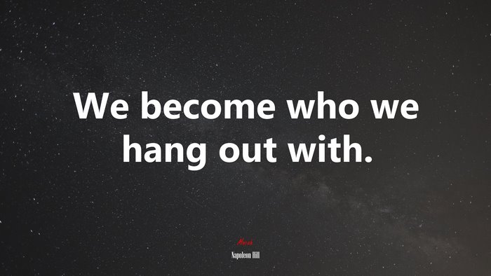 We become who we hang out with. | Napoleon Hill quote
