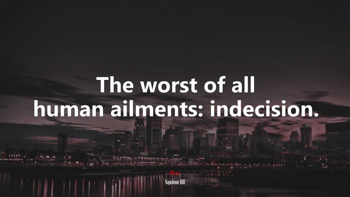 The worst of all human ailments: indecision. | Napoleon Hill quote