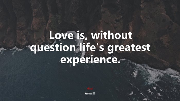 Love is, without question life’s greatest experience. | Napoleon Hill quote