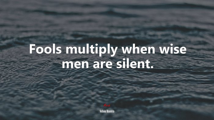 Fools multiply when wise men are silent. | Nelson Mandela quote