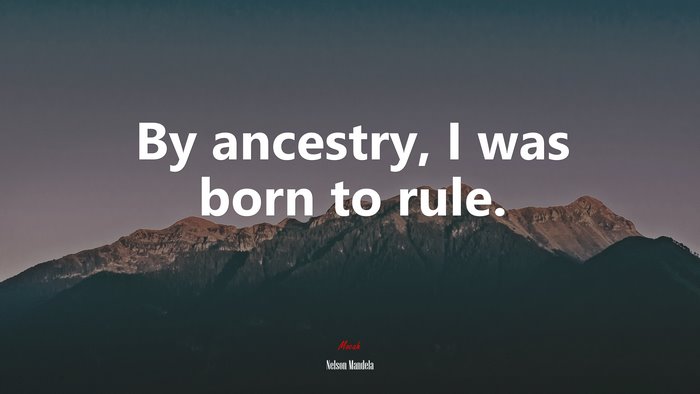 By ancestry, I was born to rule. | Nelson Mandela quote
