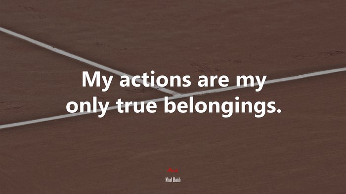 My actions are my only true belongings. | Nhat Hanh quote