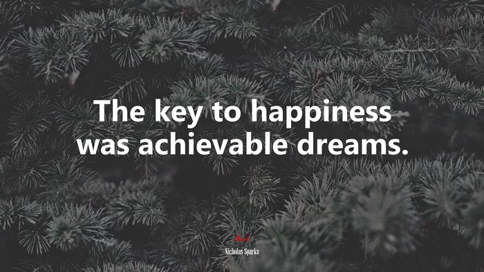 The key to happiness was achievable dreams. | Nicholas Sparks quote