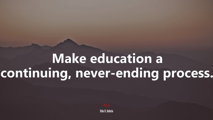 Make education a continuing, never-ending process. | Nido R. Qubein quote