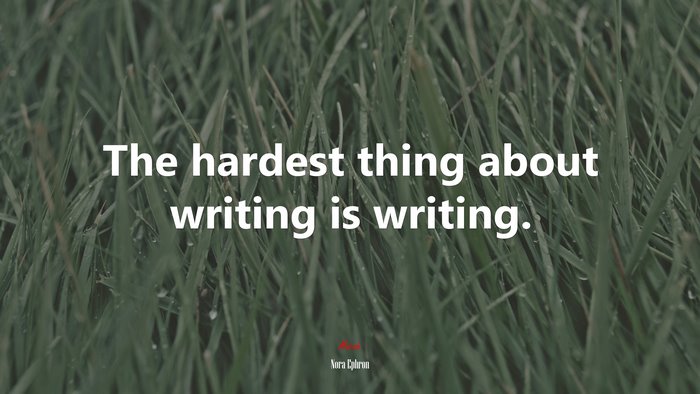 The hardest thing about writing is writing. | Nora Ephron quote