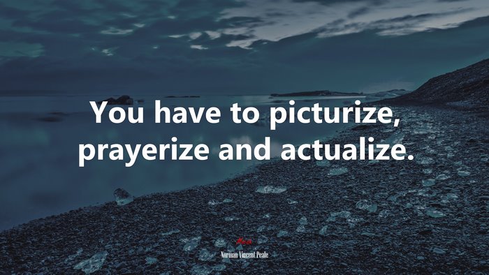You have to picturize, prayerize and actualize. | Norman Vincent Peale quote
