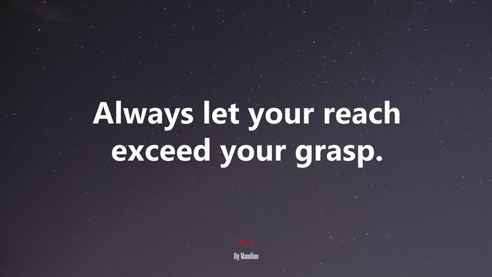 Always let your reach exceed your grasp. | Og Mandino quote