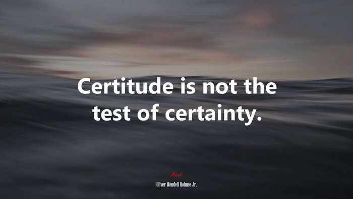 Certitude is not the test of certainty. | Oliver Wendell Holmes Jr. quote