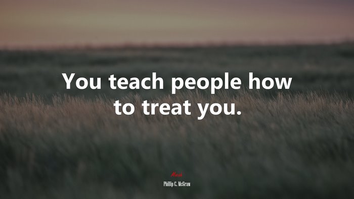 You teach people how to treat you. | Phillip C. McGraw quote