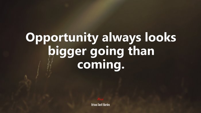 Opportunity always looks bigger going than coming. | Orison Swett Marden quote