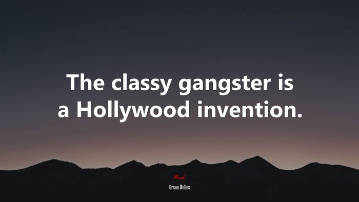 The classy gangster is a Hollywood invention. | Orson Welles quote