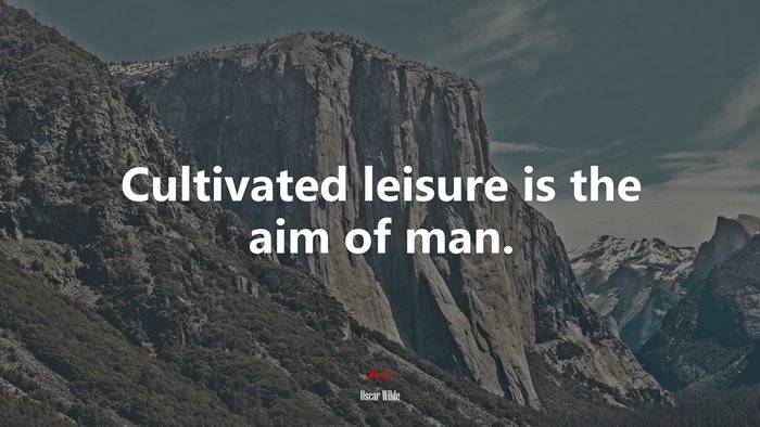 Cultivated leisure is the aim of man. | Oscar Wilde quote