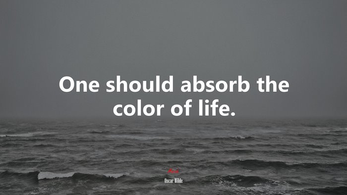 One should absorb the color of life. | Oscar Wilde quote