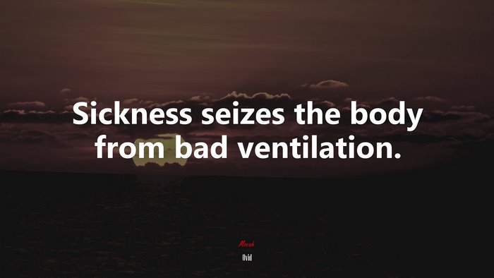 Sickness seizes the body from bad ventilation. | Ovid quote