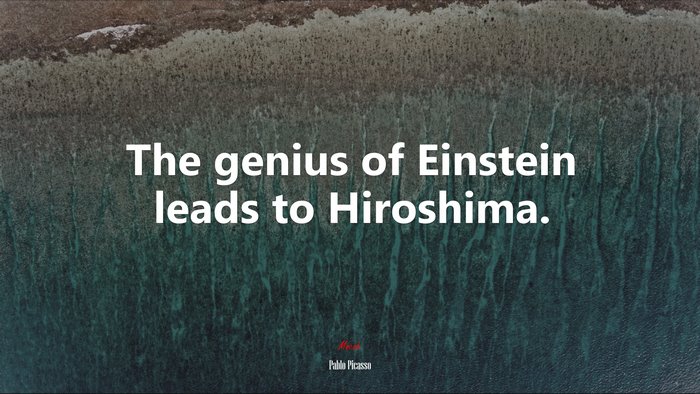The genius of Einstein leads to Hiroshima. | Pablo Picasso quote