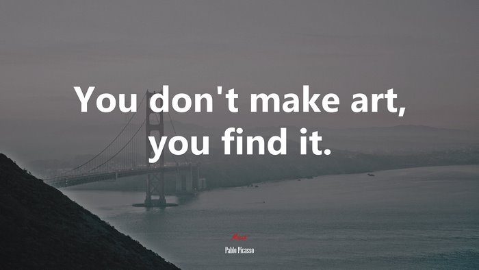 You don’t make art, you find it. | Pablo Picasso quote