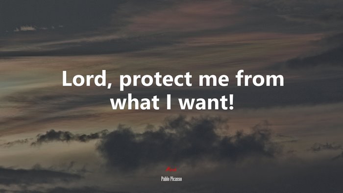 Lord, protect me from what I want! | Pablo Picasso quote