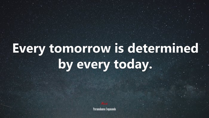 Every tomorrow is determined by every today. | Paramahansa Yogananda quote