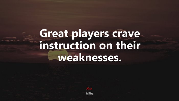 Great players crave instruction on their weaknesses. | Pat Riley quote