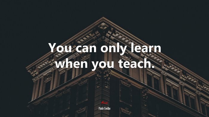 You can only learn when you teach. | Paulo Coelho quote