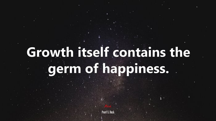 Growth itself contains the germ of happiness. | Pearl S. Buck quote