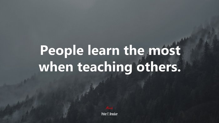 People learn the most when teaching others. | Peter F. Drucker quote