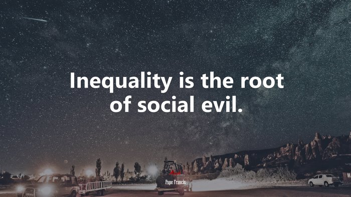 Inequality is the root of social evil. | Pope Francis quote