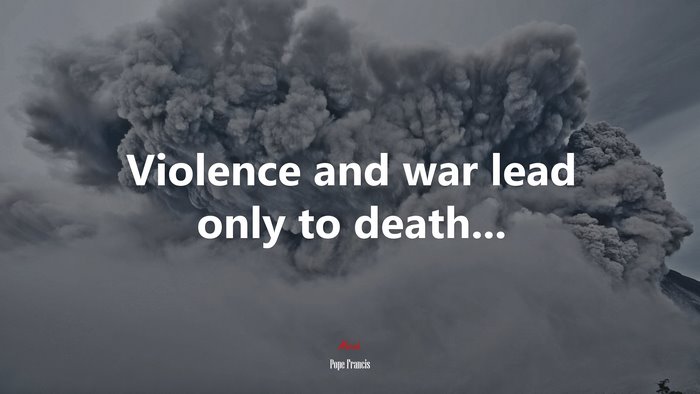 Violence and war lead only to death... | Pope Francis quote