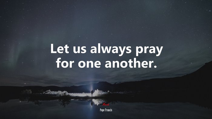 Let us always pray for one another. | Pope Francis quote