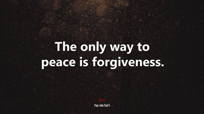 The only way to peace is forgiveness. | Pope John Paul II quote