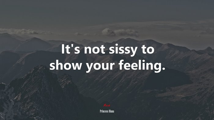 It’s not sissy to show your feeling. | Princess Diana quote