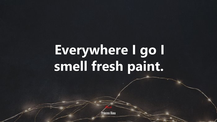 Everywhere I go I smell fresh paint. | Princess Diana quote