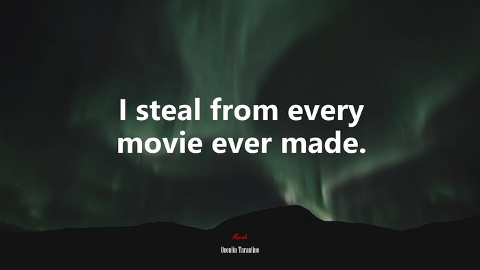 I steal from every movie ever made. | Quentin Tarantino quote