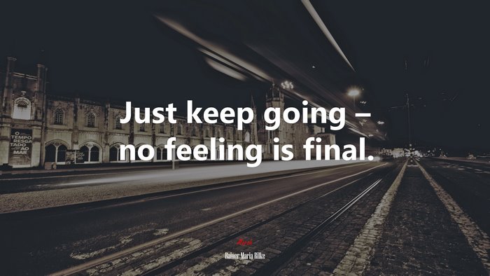 Just keep going – no feeling is final. | Rainer Maria Rilke quote