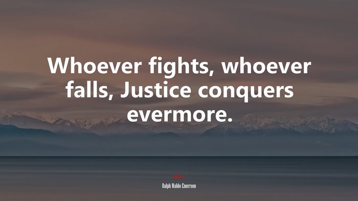 Whoever fights, whoever falls, Justice conquers evermore. | Ralph Waldo Emerson quote