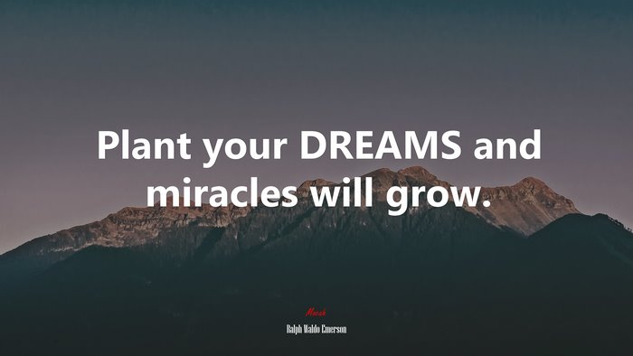 Plant your DREAMS and miracles will grow. | Ralph Waldo Emerson quote