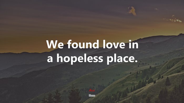 We found love in a hopeless place. | Rihanna quote