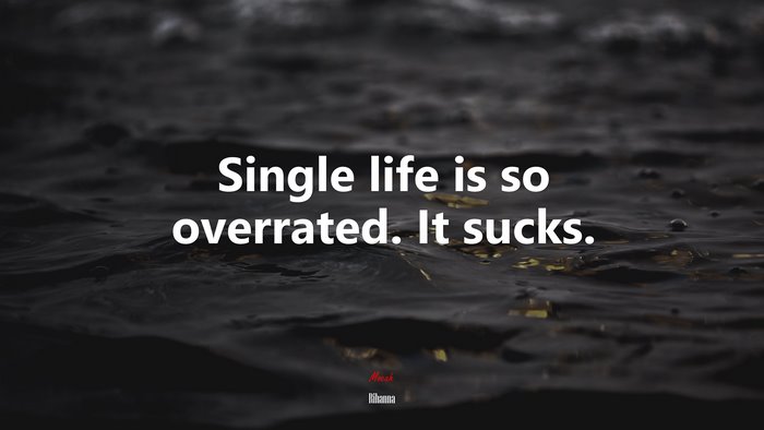 Single life is so overrated. It sucks. | Rihanna quote