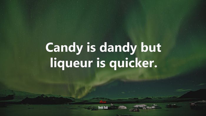 Candy is dandy but liqueur is quicker. | Roald Dahl quote