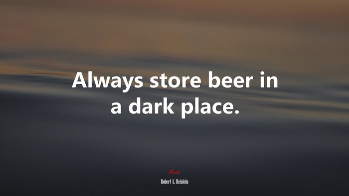 Always store beer in a dark place. | Robert A. Heinlein quote