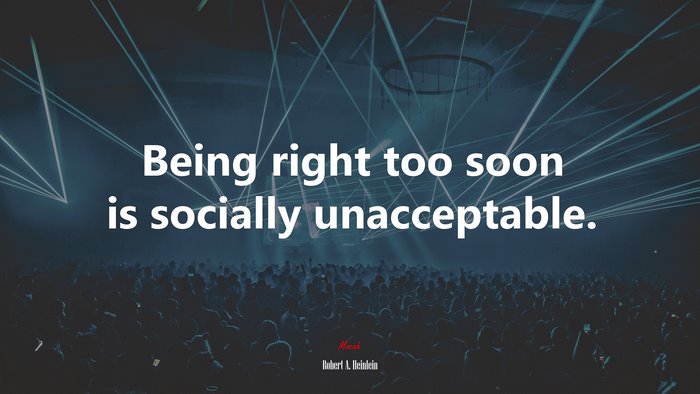 Being right too soon is socially unacceptable. | Robert A. Heinlein quote