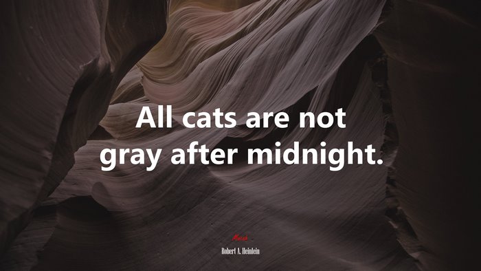 All cats are not gray after midnight. | Robert A. Heinlein quote