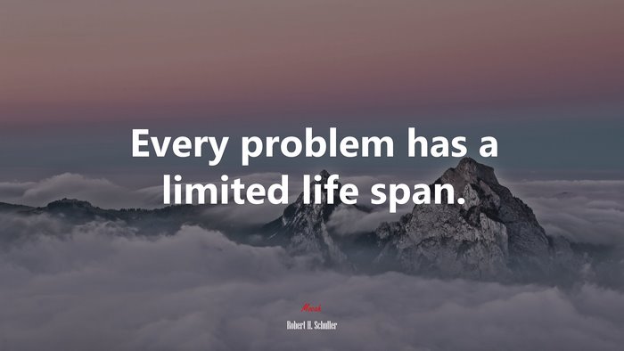 Every problem has a limited life span. | Robert H. Schuller quote