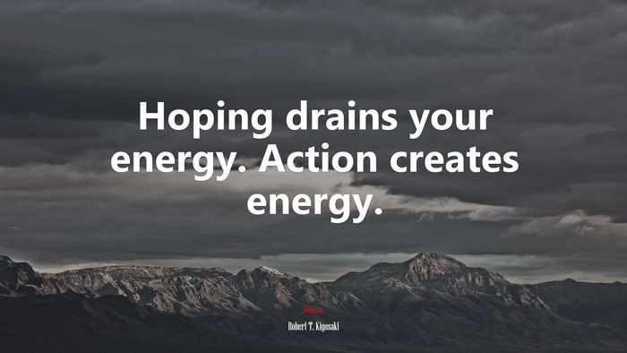 Hoping drains your energy. Action creates energy. | Robert T. Kiyosaki quote