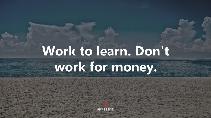 Work to learn. Don’t work for money. | Robert T. Kiyosaki quote