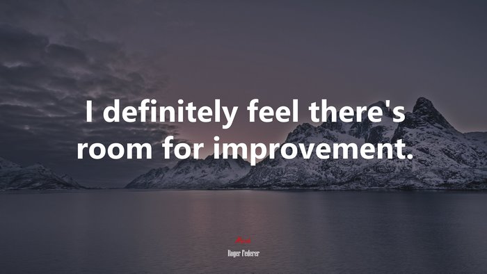I definitely feel there’s room for improvement. | Roger Federer quote